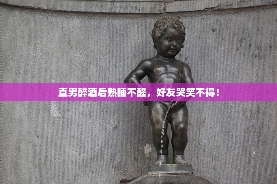 直男醉酒后熟睡不醒，好友哭笑不得！