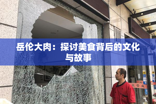 岳伦大肉：探讨美食背后的文化与故事