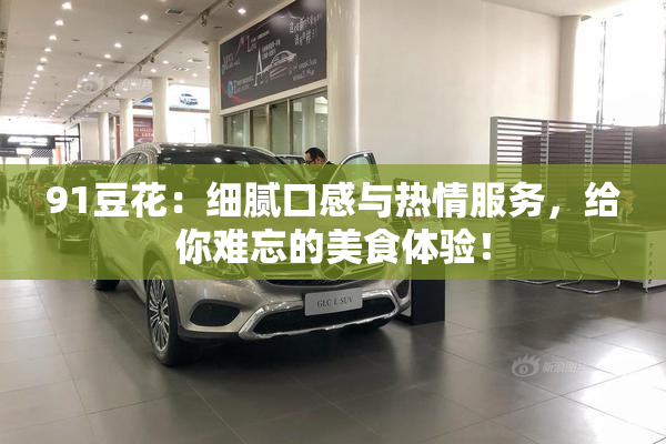 91豆花：细腻口感与热情服务，给你难忘的美食体验！