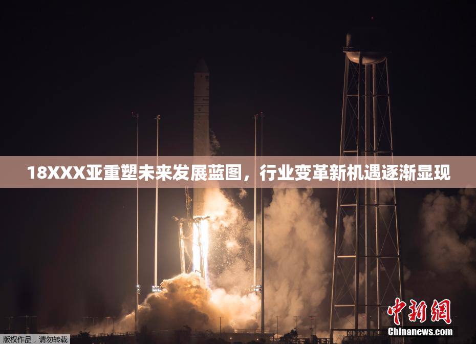 18XXX亚重塑未来发展蓝图，行业变革新机遇逐渐显现