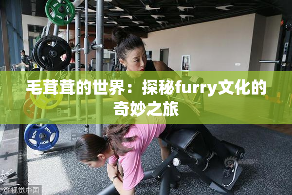 毛茸茸的世界：探秘furry文化的奇妙之旅