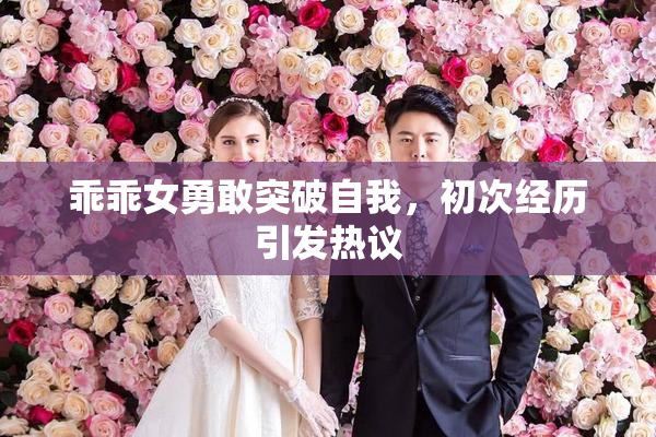 乖乖女勇敢突破自我，初次经历引发热议