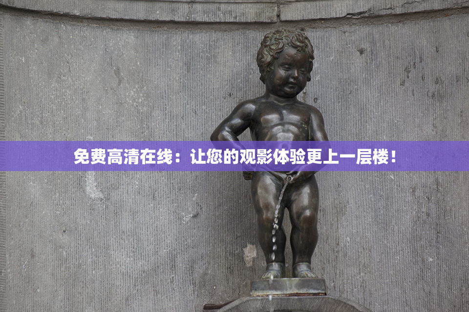 免费高清在线：让您的观影体验更上一层楼！