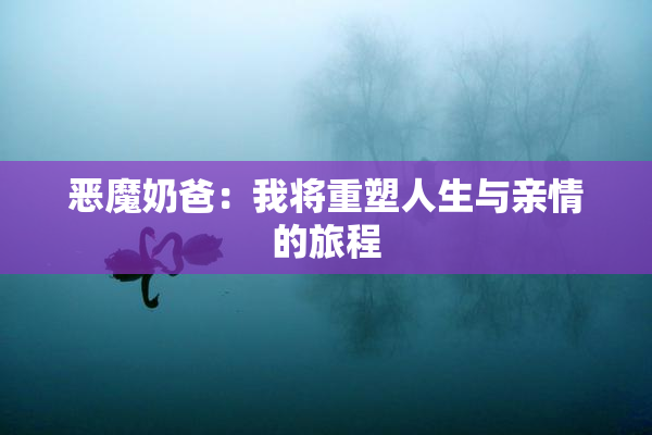恶魔奶爸：我将重塑人生与亲情的旅程