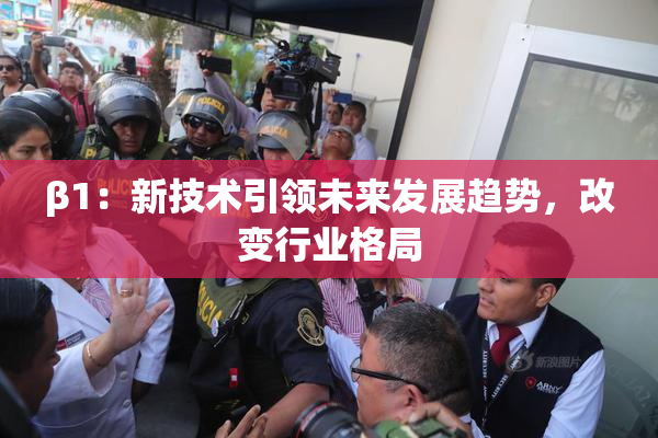 β1：新技术引领未来发展趋势，改变行业格局