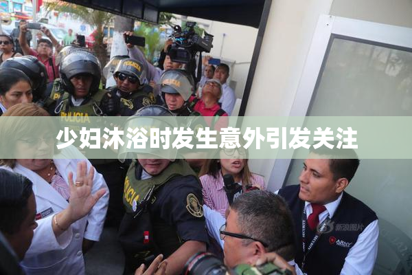 少妇沐浴时发生意外引发关注