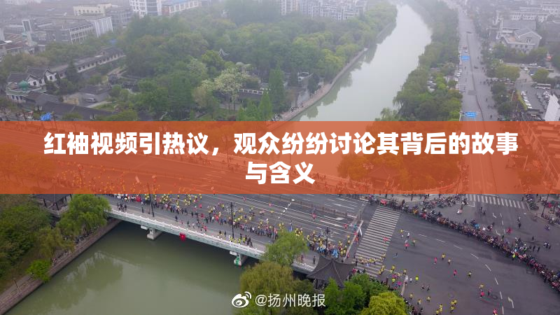 红袖视频引热议，观众纷纷讨论其背后的故事与含义