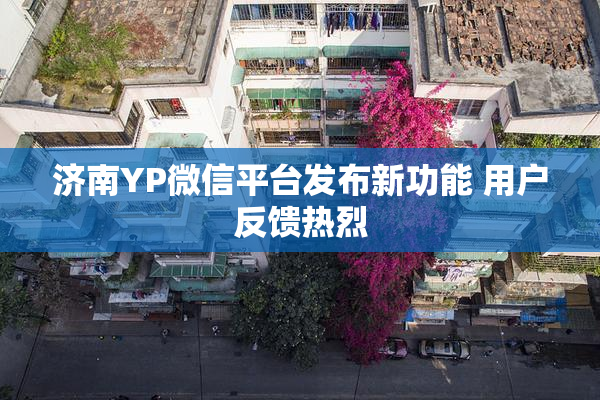 济南YP微信平台发布新功能 用户反馈热烈
