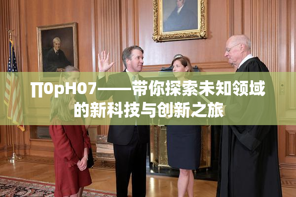∏0pH07——带你探索未知领域的新科技与创新之旅