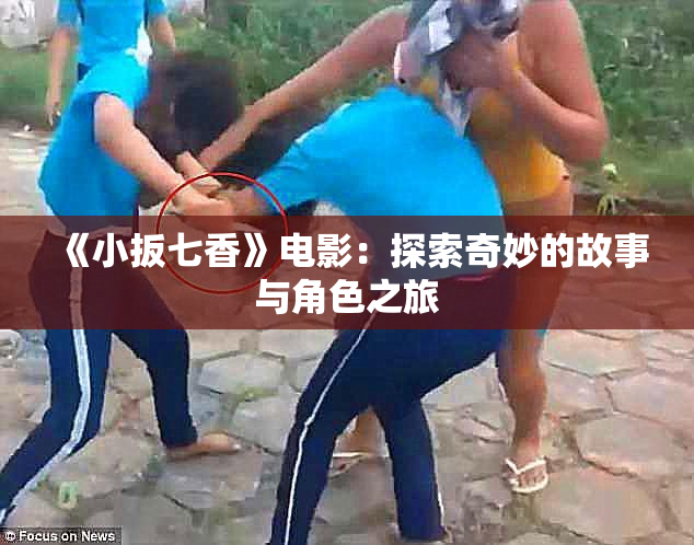 《小扳七香》电影：探索奇妙的故事与角色之旅