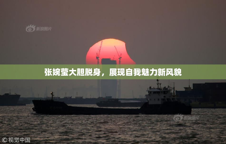 张婉莹大胆脱身，展现自我魅力新风貌