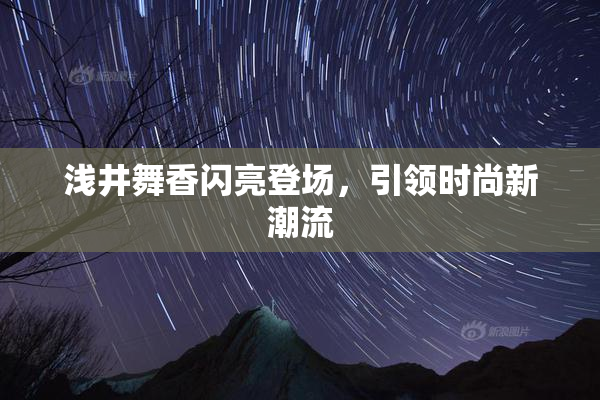 浅井舞香闪亮登场，引领时尚新潮流
