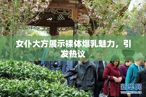 女仆大方展示裸体爆乳魅力，引发热议