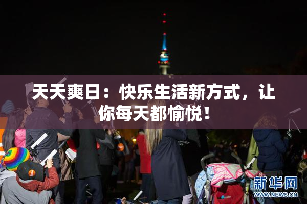 天天爽日：快乐生活新方式，让你每天都愉悦！