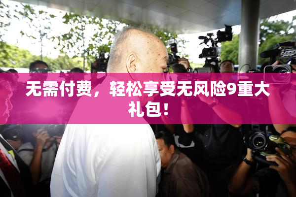 无需付费，轻松享受无风险9重大礼包！