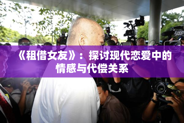 《租借女友》：探讨现代恋爱中的情感与代偿关系
