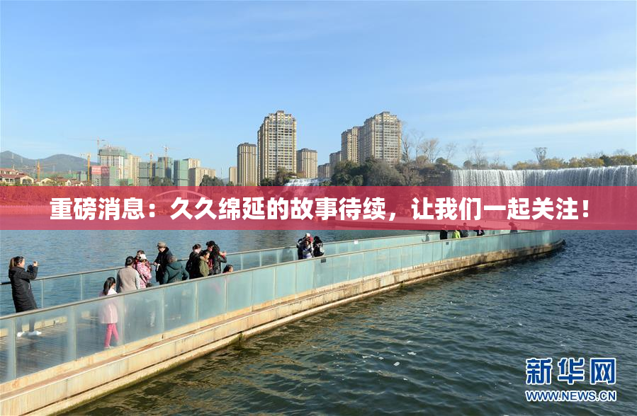 重磅消息：久久绵延的故事待续，让我们一起关注！