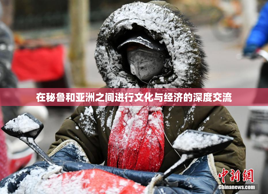 在秘鲁和亚洲之间进行文化与经济的深度交流