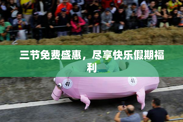 三节免费盛惠，尽享快乐假期福利