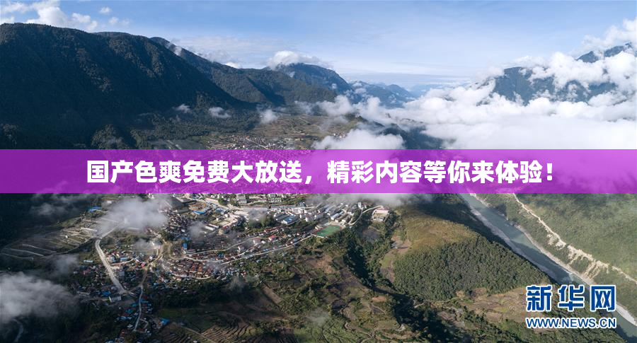 国产色爽免费大放送，精彩内容等你来体验！