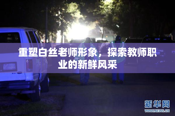 重塑白丝老师形象，探索教师职业的新鲜风采