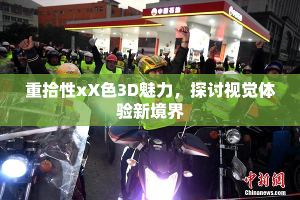 重拾性xX色3D魅力，探讨视觉体验新境界