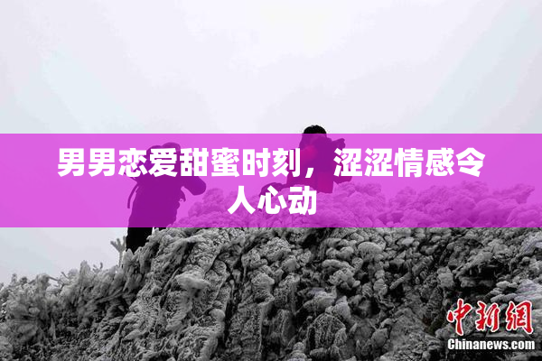 男男恋爱甜蜜时刻，涩涩情感令人心动