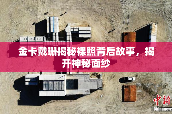 金卡戴珊揭秘裸照背后故事，揭开神秘面纱