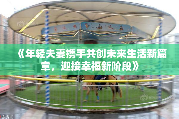 《年轻夫妻携手共创未来生活新篇章，迎接幸福新阶段》