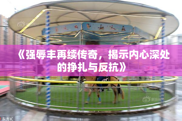 《强辱丰再续传奇，揭示内心深处的挣扎与反抗》