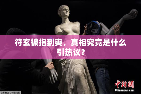 符玄被指到爽，真相究竟是什么引热议？