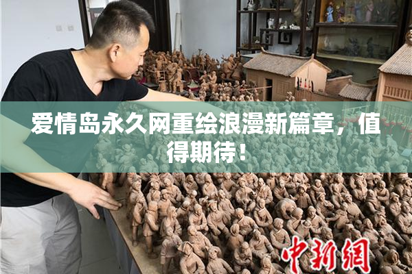 爱情岛永久网重绘浪漫新篇章，值得期待！