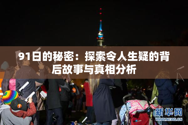 91日的秘密：探索令人生疑的背后故事与真相分析