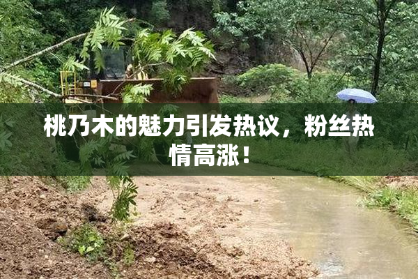 桃乃木的魅力引发热议，粉丝热情高涨！