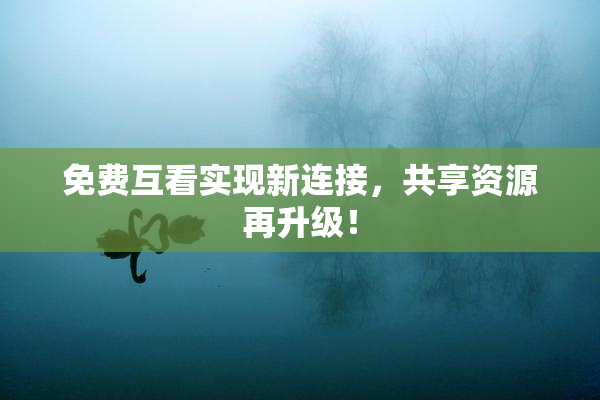 免费互看实现新连接，共享资源再升级！