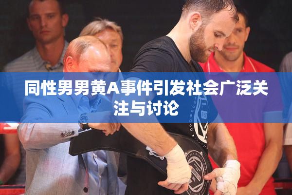 同性男男黄A事件引发社会广泛关注与讨论