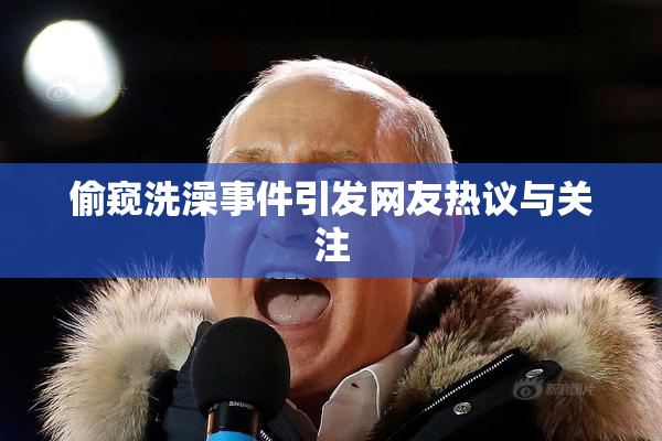 偷窥洗澡事件引发网友热议与关注