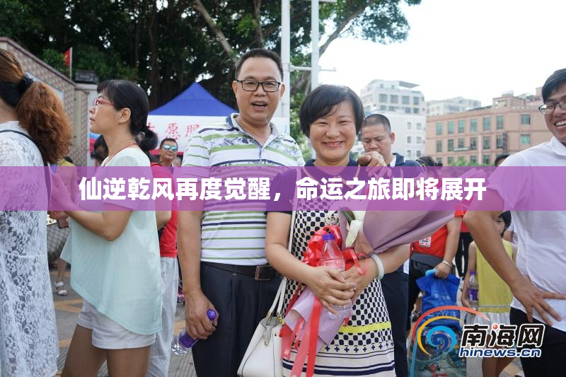 仙逆乾风再度觉醒，命运之旅即将展开