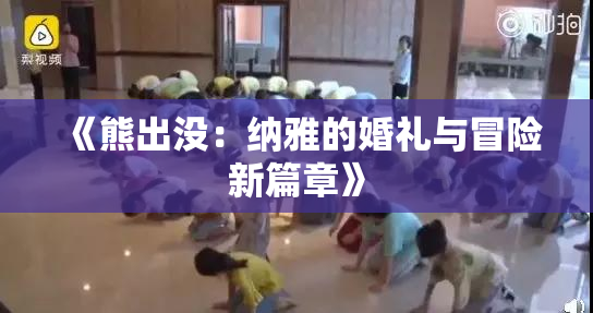 《熊出没：纳雅的婚礼与冒险新篇章》