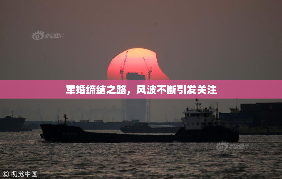 军婚缔结之路，风波不断引发关注