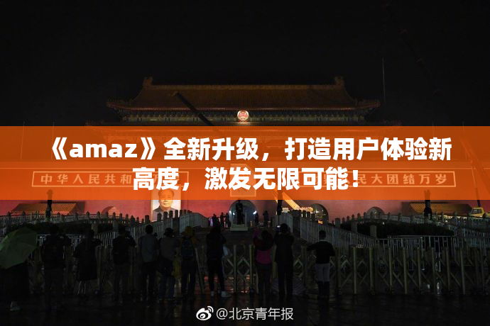 《amaz》全新升级，打造用户体验新高度，激发无限可能！