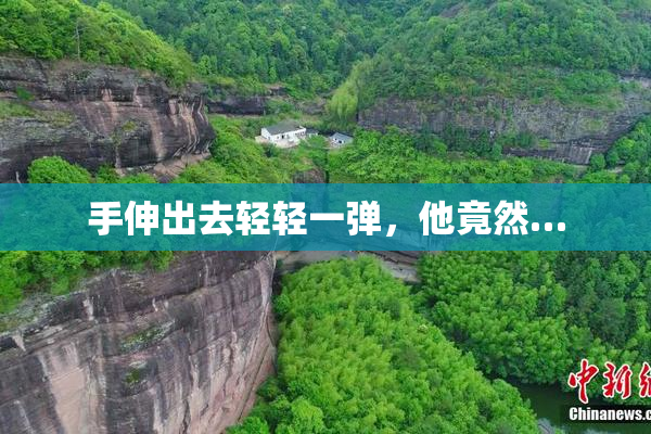 手伸出去轻轻一弹，他竟然…
