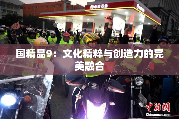 国精品9：文化精粹与创造力的完美融合