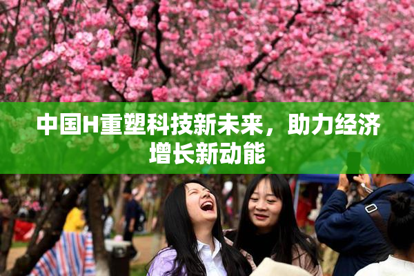 中国H重塑科技新未来，助力经济增长新动能