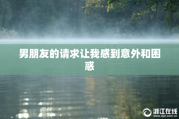 男朋友的请求让我感到意外和困惑