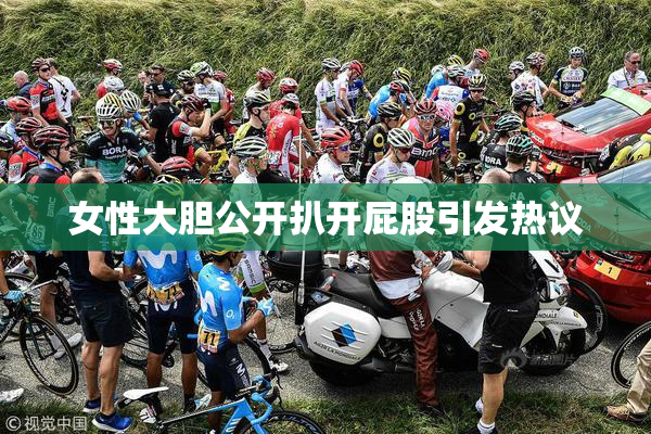 女性大胆公开扒开屁股引发热议