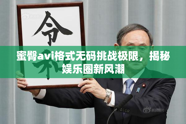 蜜臀avi格式无码挑战极限，揭秘娱乐圈新风潮