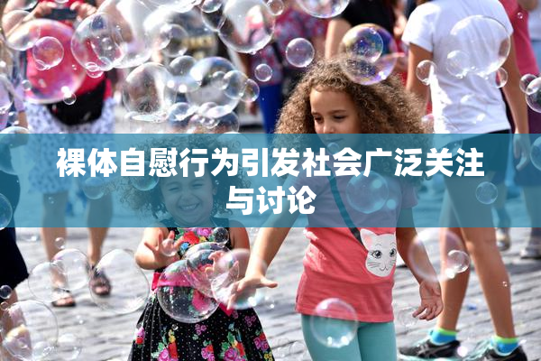 裸体自慰行为引发社会广泛关注与讨论