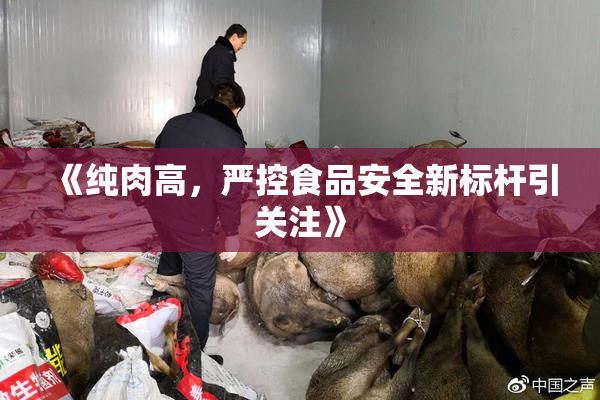 《纯肉高，严控食品安全新标杆引关注》