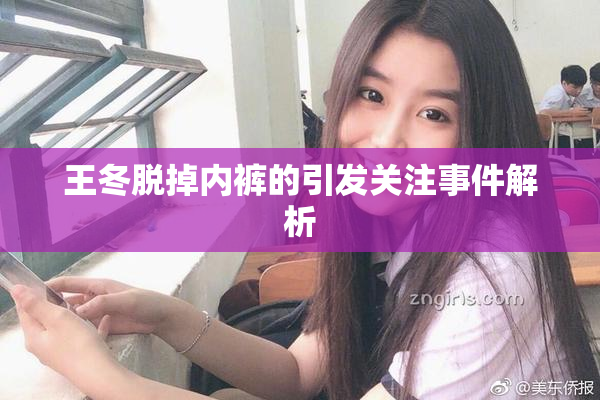 王冬脱掉内裤的引发关注事件解析